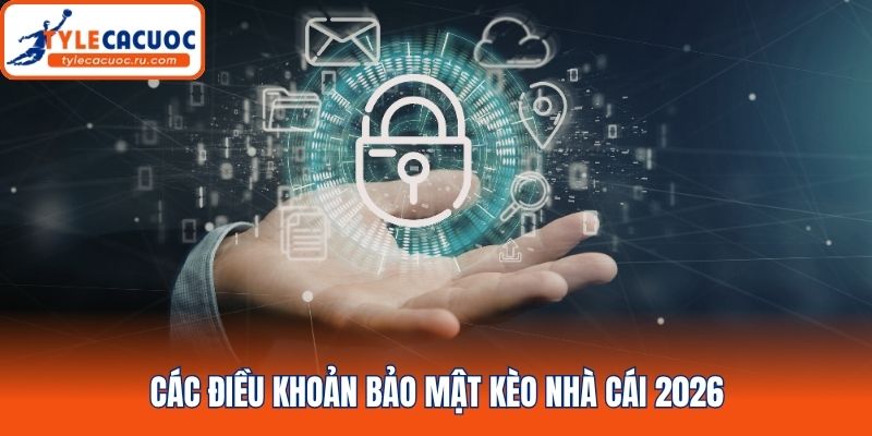 Các điều khoản bảo mật kèo nhà cái 2026