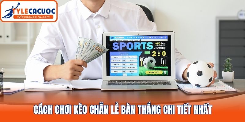 Cách chơi kèo chẵn lẻ bàn thắng chi tiết nhất