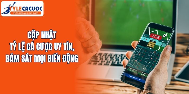 Cập nhật tỷ lệ cá cược uy tín, bám sát mọi biến động