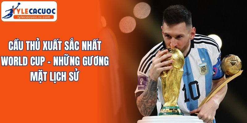 Cầu Thủ Xuất Sắc Nhất World Cup - Những Gương Mặt Lịch Sử