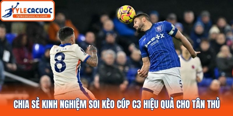 Chia sẻ kinh nghiệm soi kèo Cúp C3 hiệu quả cho tân thủ