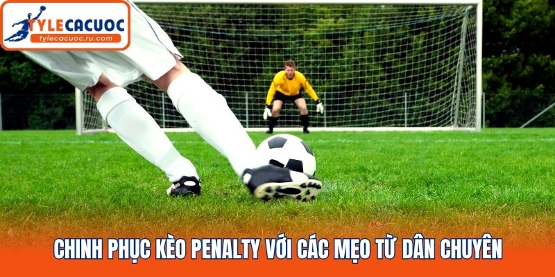 Chinh phục kèo penalty với các mẹo từ dân chuyên