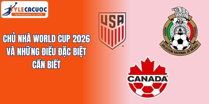 Chủ Nhà World Cup 2026 Và Những Điều Đặc Biệt Cần Biết