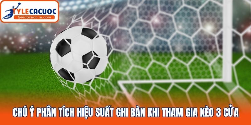 Chú ý phân tích hiệu suất ghi bàn khi tham gia kèo 3 cửa