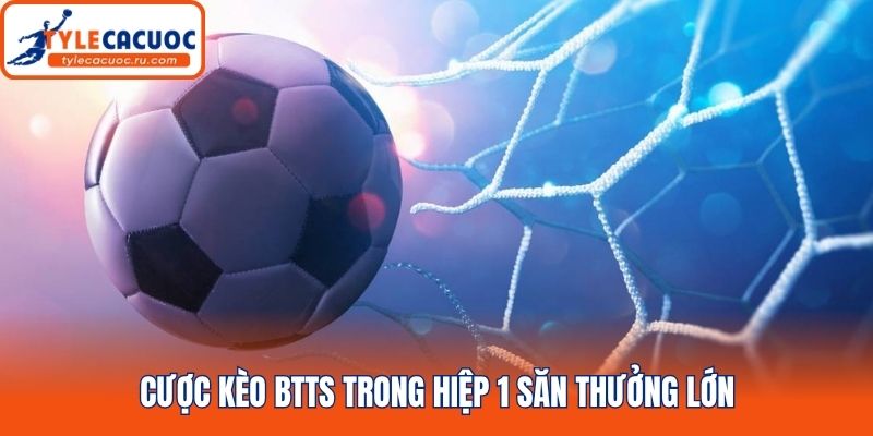 Cược kèo btts trong hiệp 1 săn thưởng lớn