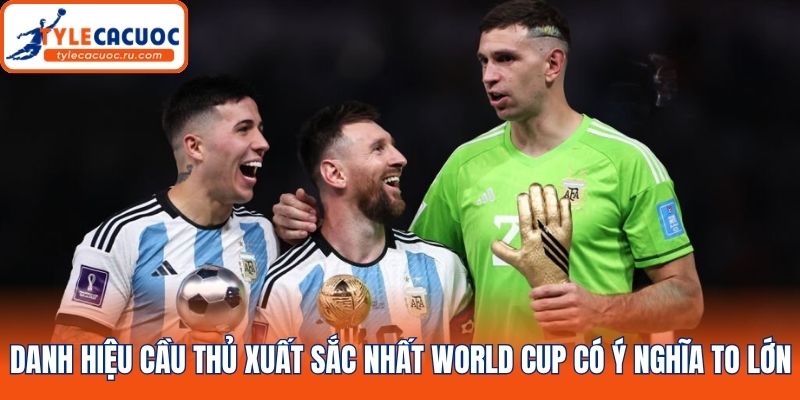 Danh hiệu cầu thủ xuất sắc nhất World Cup có ý nghĩa to lớn
