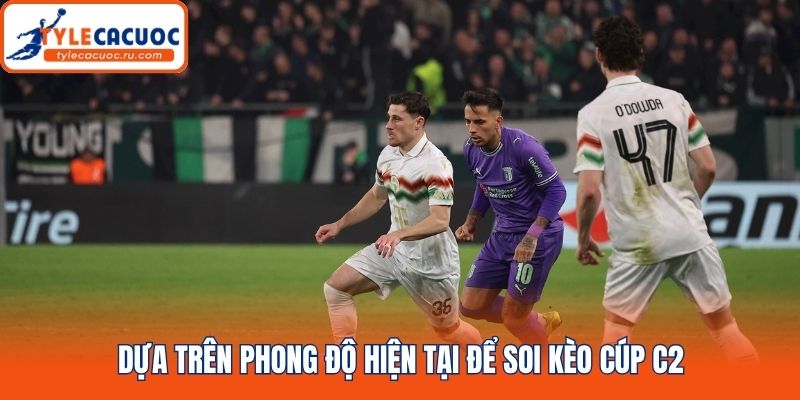 Dựa trên phong độ hiện tại để soi kèo Cúp C2