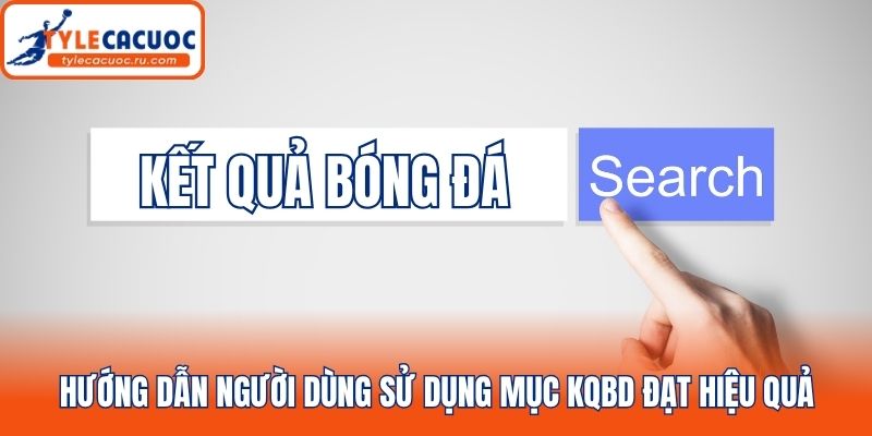 Hướng dẫn người dùng sử dụng mục kqbd đạt hiệu quả