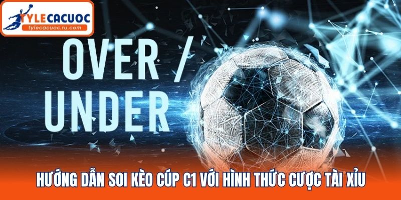 Hướng dẫn soi kèo Cúp C1 với hình thức cược tài xỉu