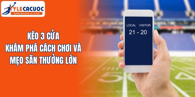 Kèo 3 Cửa - Khám Phá Cách Chơi Và Mẹo Săn Thưởng Lớn