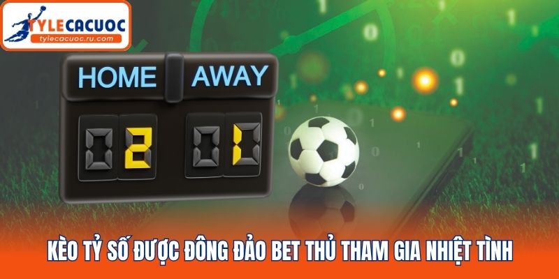 Kèo tỷ số được đông đảo bet thủ tham gia nhiệt tình
