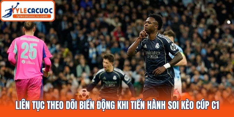 Liên tục theo dõi biến động khi tiến hành soi kèo Cúp C1