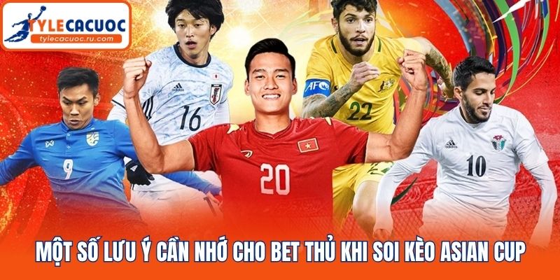 Một số lưu ý cần nhớ cho bet thủ khi soi kèo Asian Cup