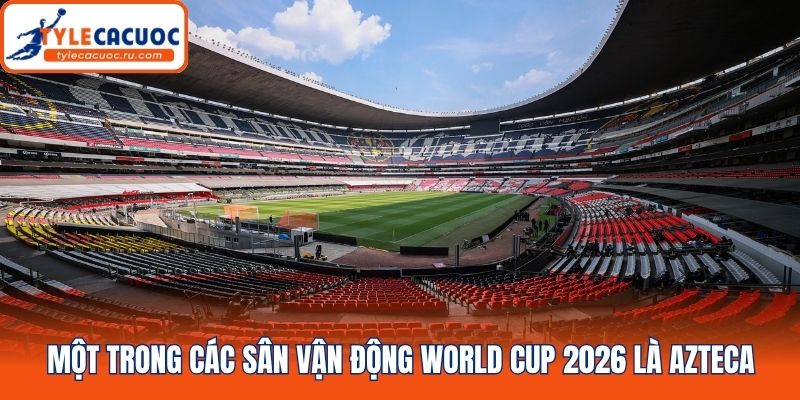 Một trong các sân vận động World Cup 2026 là Azteca