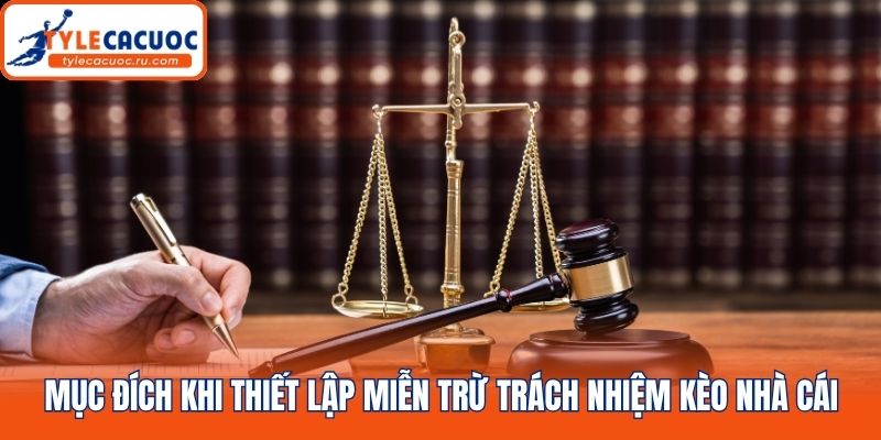 Mục đích khi thiết lập miễn trừ trách nhiệm kèo nhà cái