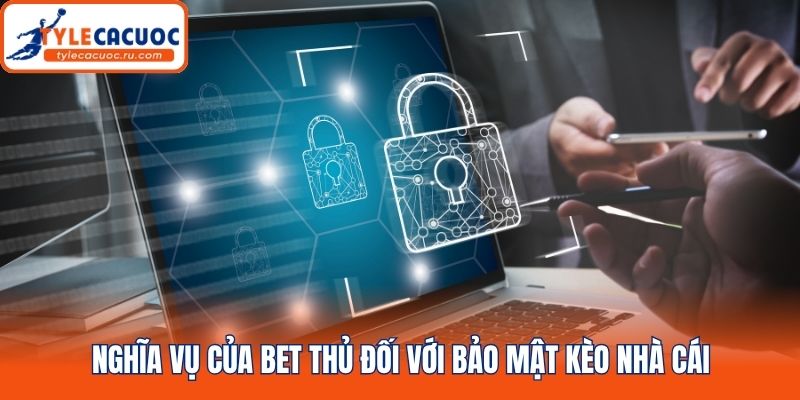 Nghĩa vụ của bet thủ đối với bảo mật kèo nhà cái