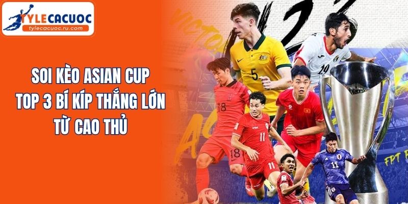 Soi Kèo Asian Cup - Top 3 Bí Kíp Thắng Lớn Từ Cao Thủ