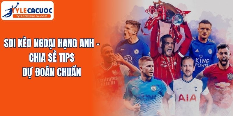 Soi Kèo Ngoại Hạng Anh - Chia Sẻ Tips Dự Đoán Chuẩn