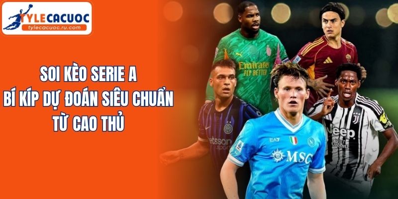 Soi Kèo Serie A - Bí Kíp Dự Đoán Siêu Chuẩn Từ Cao Thủ