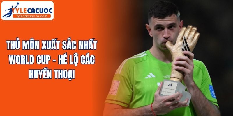 Thủ Môn Xuất Sắc Nhất World Cup - Hé Lộ Các Huyền Thoại