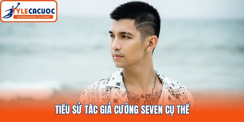 Tiểu sử tác giả Cường Seven cụ thể