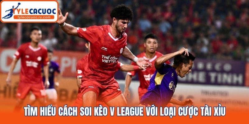 Tìm hiểu cách soi kèo V League với loại cược tài xỉu