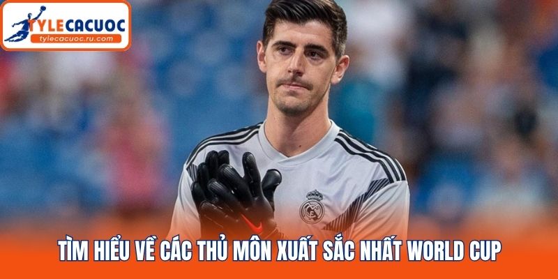 Tìm hiểu về các thủ môn xuất sắc nhất World Cup