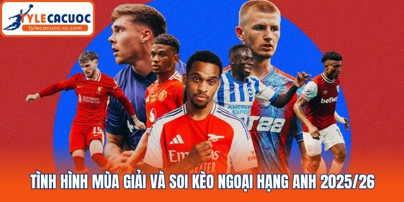 Tình hình mùa giải và soi kèo ngoại hạng Anh 2025/26