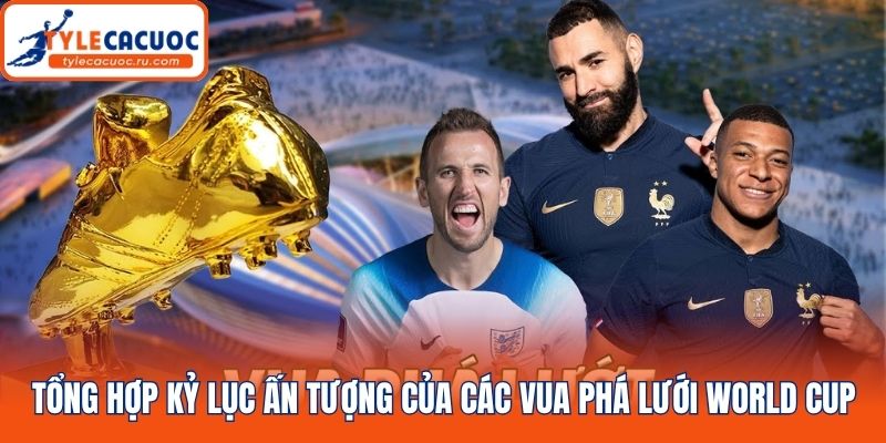 Tổng hợp kỷ lục ấn tượng của các Vua phá lưới World Cup