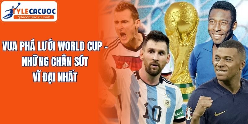 Vua Phá Lưới World Cup - Những Chân Sút Vĩ Đại Nhất