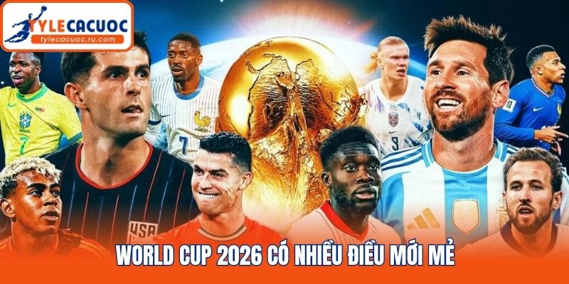 World Cup 2026 có nhiều điều mới mẻ