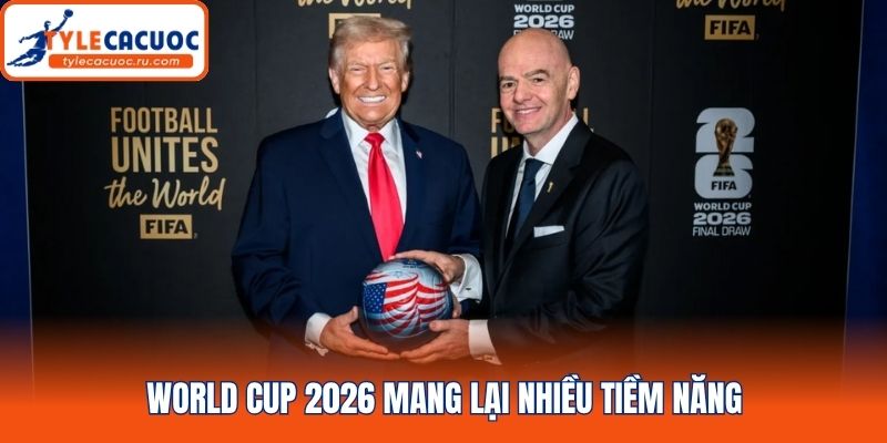 World Cup 2026 mang lại nhiều tiềm năng