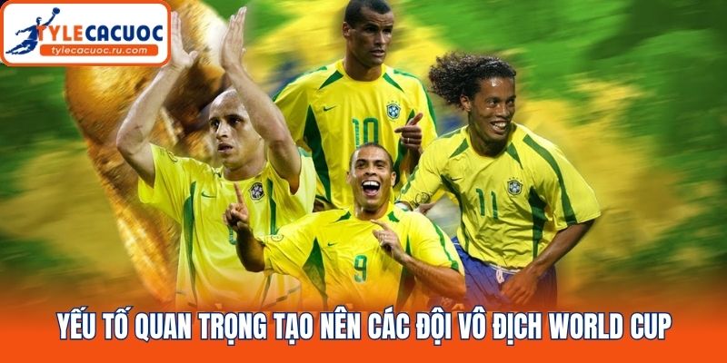 Yếu tố quan trọng tạo nên các đội vô địch World Cup